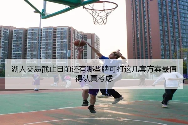 湖人交易截止日前还有哪些牌可打这几套方案最值得认真考虑 | Kaiyuan
